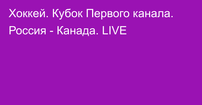 Хоккей. Кубок Первого канала. Россия - Канада. LIVE