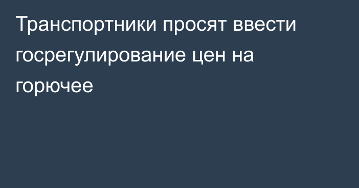 Транспортники просят ввести госрегулирование цен на горючее