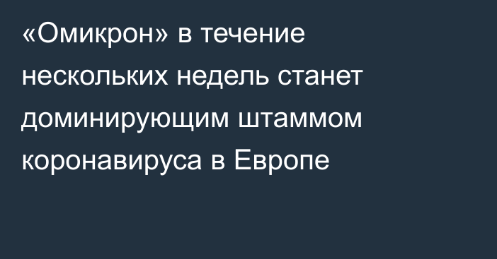 «Омикрон» в течение нескольких недель станет доминирующим штаммом коронавируса в Европе