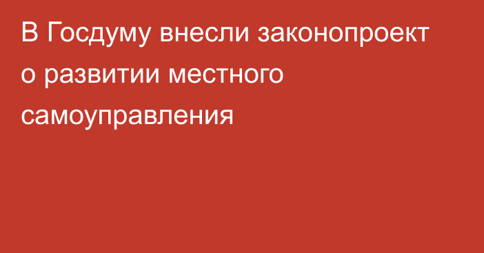 В Госдуму внесли законопроект о развитии местного самоуправления