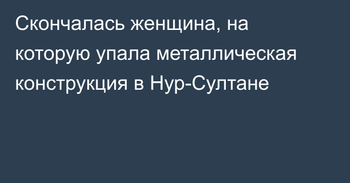 Скончалась женщина, на которую упала металлическая конструкция в Нур-Султане