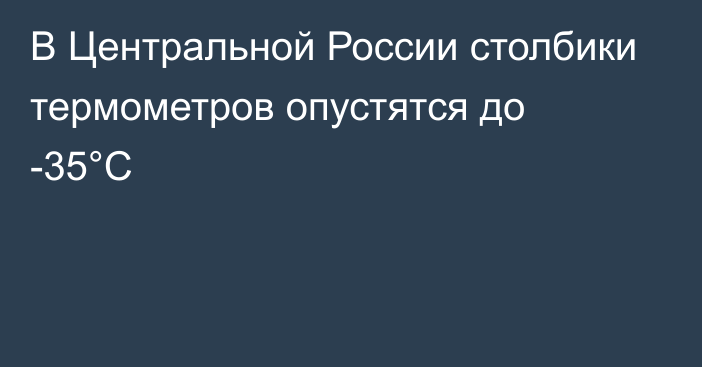 В Центральной России столбики термометров опустятся до -35°C