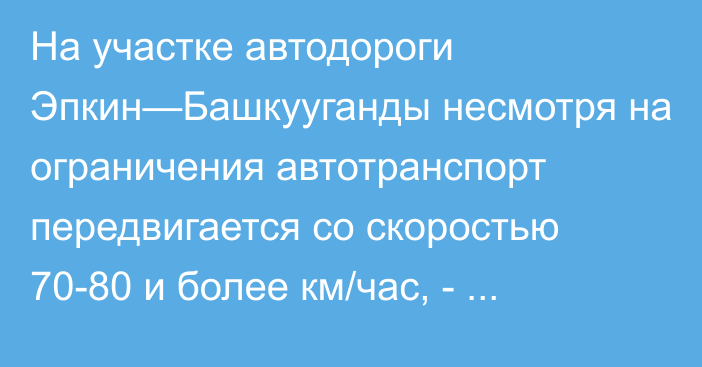 На участке автодороги Эпкин—Башкууганды несмотря на ограничения автотранспорт передвигается со скоростью 70-80 и более км/час, - Минтранс