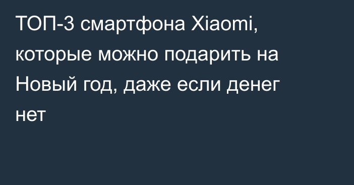 ТОП-3 смартфона Xiaomi, которые можно подарить на Новый год, даже если денег нет