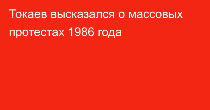 Токаев высказался о массовых протестах 1986 года