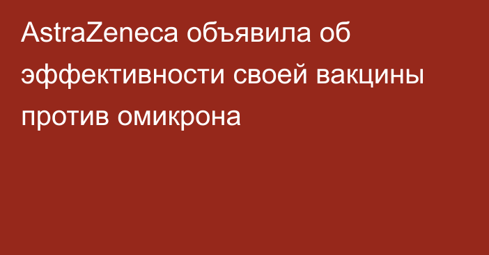 AstraZeneca объявила об эффективности своей вакцины против омикрона