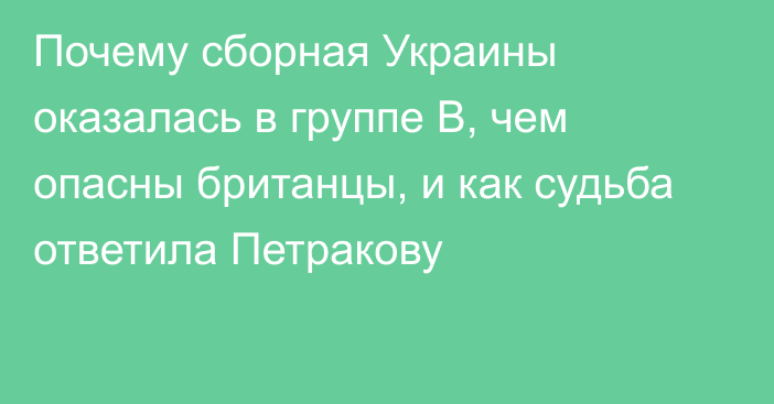 Почему сборная Украины оказалась в группе В, чем опасны британцы, и как судьба ответила Петракову