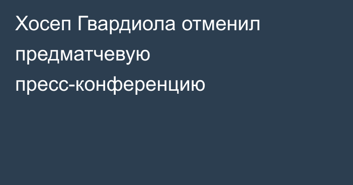 Хосеп Гвардиола отменил предматчевую пресс-конференцию