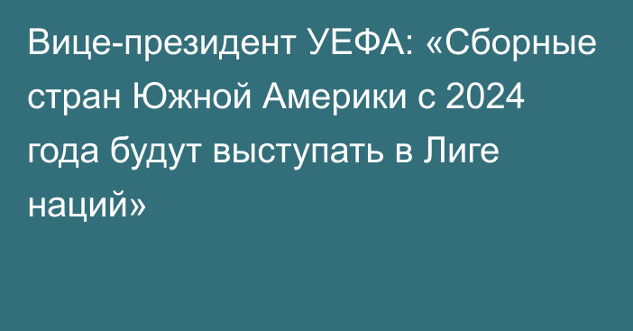 Вице-президент УЕФА: «Сборные стран Южной Америки с 2024 года будут выступать в Лиге наций»