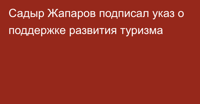 Садыр Жапаров подписал указ о поддержке развития туризма