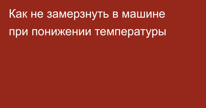 Как не замерзнуть в машине при понижении температуры