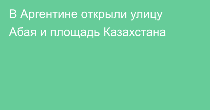 В Аргентине открыли улицу Абая и площадь Казахстана