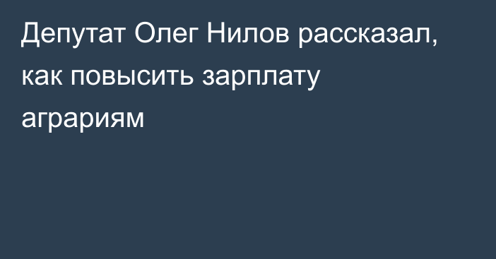 Депутат Олег Нилов рассказал, как повысить зарплату аграриям