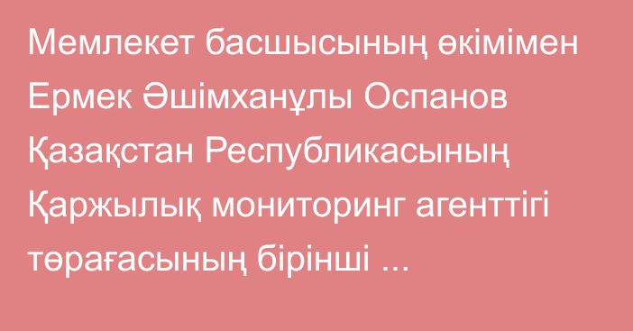 Мемлекет басшысының өкімімен Ермек Әшімханұлы Оспанов Қазақстан Республикасының Қаржылық мониторинг агенттігі төрағасының бірінші орынбасары лауазымынан босатылды