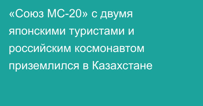 «Союз МС-20» с двумя японскими туристами и российским космонавтом приземлился в Казахстане