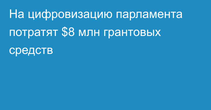 На цифровизацию парламента потратят $8 млн грантовых средств