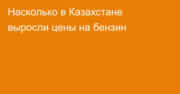 Насколько в Казахстане выросли цены на бензин