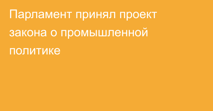 Парламент принял проект закона о промышленной политике