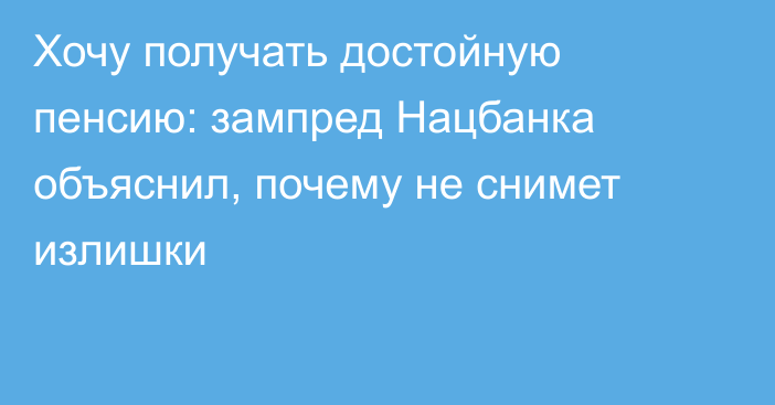 Хочу получать достойную пенсию: зампред Нацбанка объяснил, почему не снимет излишки