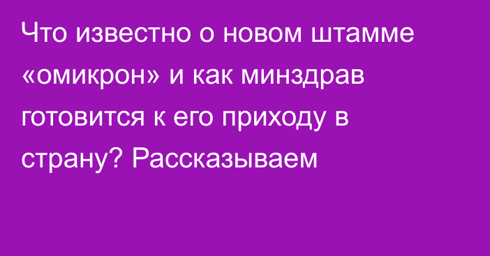 Что известно о новом штамме «омикрон» и как минздрав готовится к его приходу в страну? Рассказываем