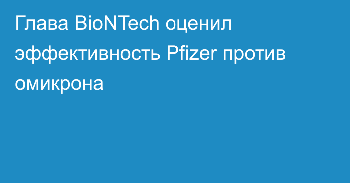 Глава BioNTech оценил эффективность Pfizer против омикрона