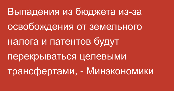 Выпадения из бюджета из-за освобождения от земельного налога и патентов будут перекрываться целевыми трансфертами, - Минэкономики