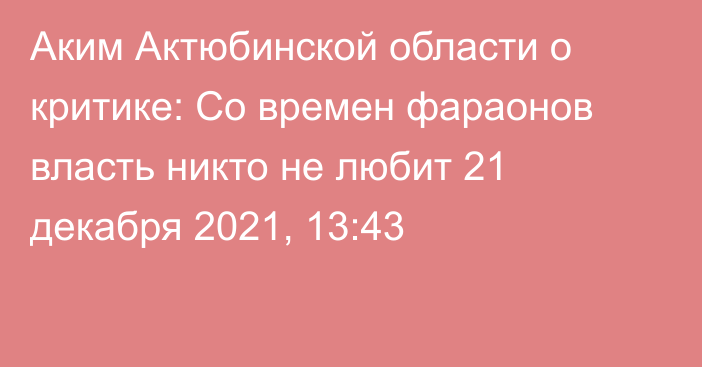 Аким Актюбинской области о критике: Со времен фараонов власть никто не любит
                21 декабря 2021, 13:43