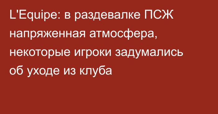 L'Equipe: в раздевалке ПСЖ напряженная атмосфера, некоторые игроки задумались об уходе из клуба