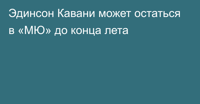 Эдинсон Кавани может остаться в «МЮ» до конца лета