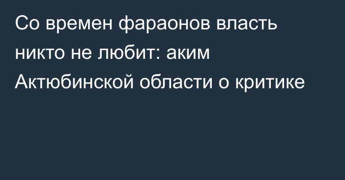 Со времен фараонов власть никто не любит: аким Актюбинской области о критике