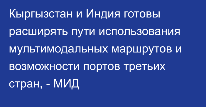 Кыргызстан и Индия готовы расширять пути использования мультимодальных маршрутов и возможности портов третьих стран, - МИД