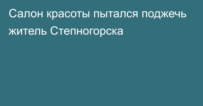 Салон красоты пытался поджечь житель Степногорска