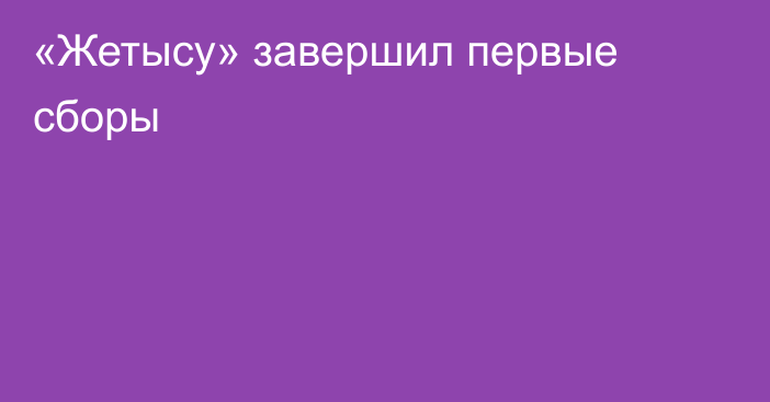 «Жетысу» завершил первые сборы