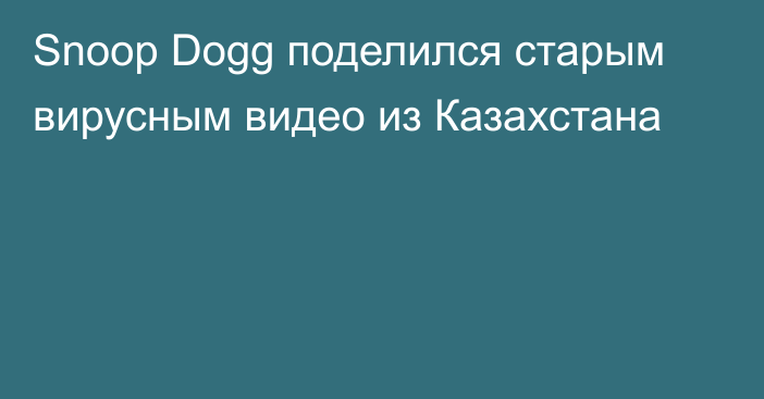 Snoop Dogg поделился старым вирусным видео из Казахстана