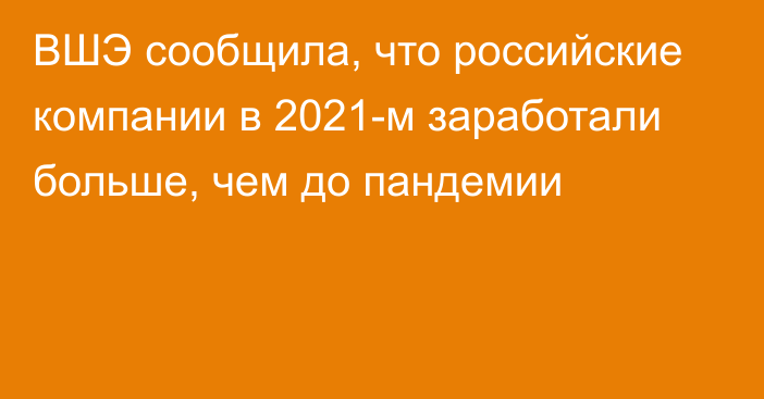 ВШЭ сообщила, что российские компании в 2021-м заработали больше, чем до пандемии