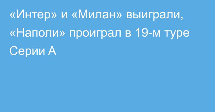 «Интер» и «Милан» выиграли, «Наполи» проиграл в 19-м туре Серии A