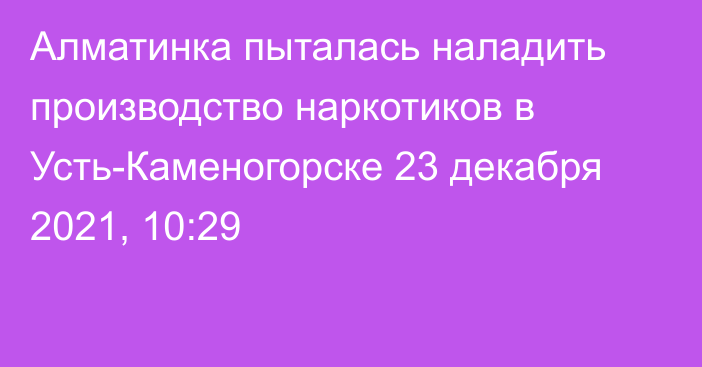 Алматинка пыталась наладить производство наркотиков в Усть-Каменогорске
                23 декабря 2021, 10:29