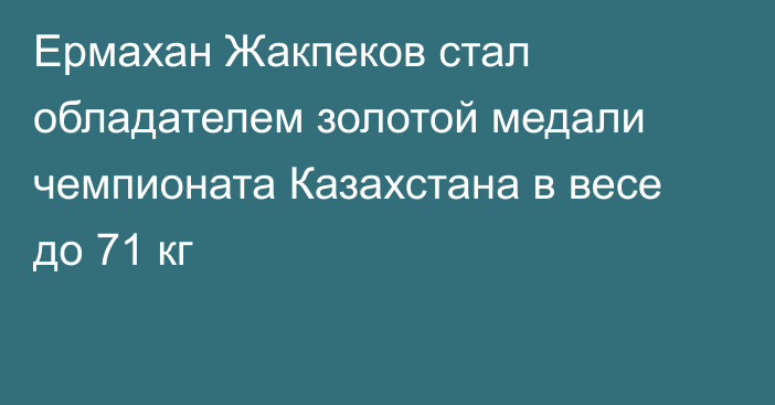 Ермахан Жакпеков стал обладателем золотой медали чемпионата Казахстана в весе до 71 кг