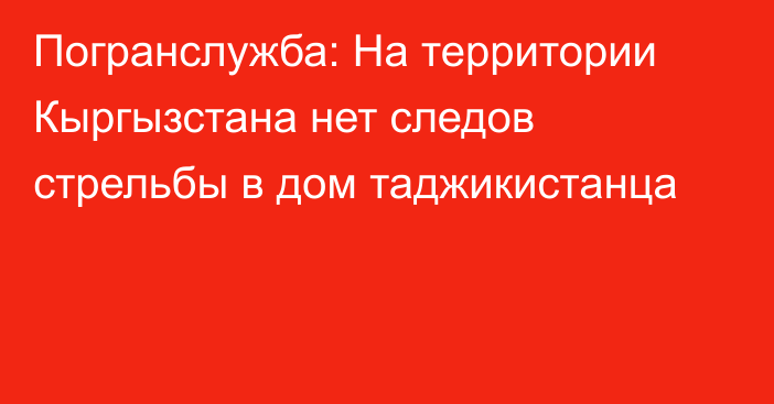 Погранслужба: На территории Кыргызстана нет следов стрельбы в дом таджикистанца