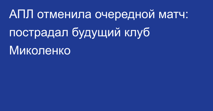 АПЛ отменила очередной матч: пострадал будущий клуб Миколенко