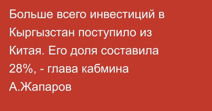 Больше всего инвестиций в Кыргызстан поступило из Китая. Его доля составила 28%, - глава кабмина А.Жапаров