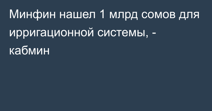 Минфин нашел 1 млрд сомов для ирригационной системы, - кабмин