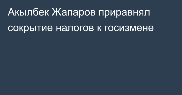 Акылбек Жапаров приравнял сокрытие налогов к госизмене