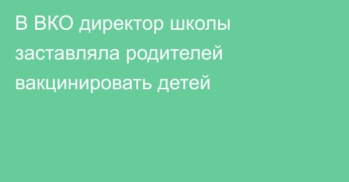 В ВКО директор школы заставляла родителей вакцинировать детей