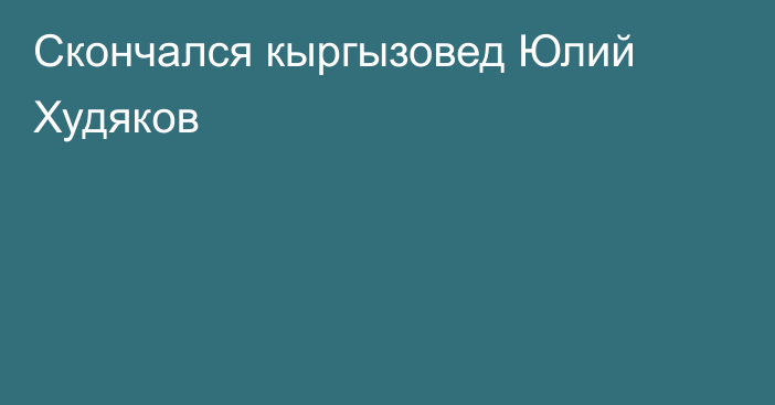 Скончался кыргызовед Юлий Худяков