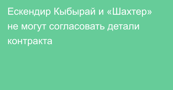 Ескендир Кыбырай и «Шахтер» не могут согласовать детали контракта