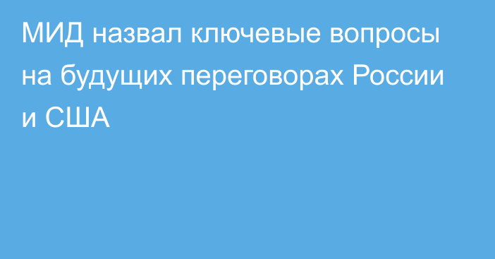 МИД назвал ключевые вопросы на будущих переговорах России и США