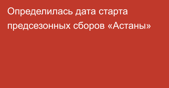 Определилась дата старта предсезонных сборов «Астаны»