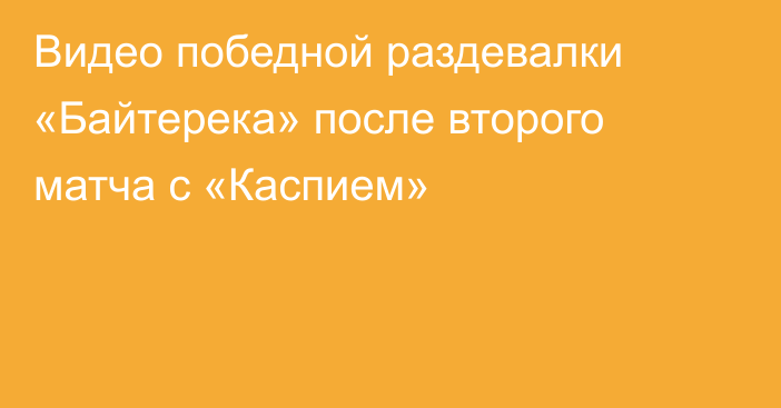 Видео победной раздевалки «Байтерека» после второго матча с «Каспием»