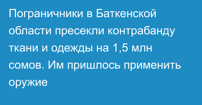 Пограничники в Баткенской области пресекли контрабанду ткани и одежды на 1,5 млн сомов. Им пришлось применить оружие